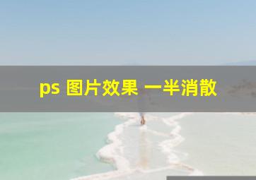 ps 图片效果 一半消散